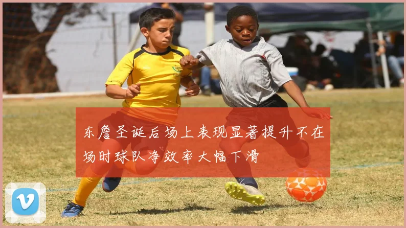 东詹圣诞后场上表现显著提升不在场时球队净效率大幅下滑