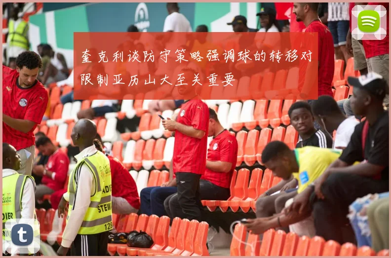 奎克利谈防守策略强调球的转移对限制亚历山大至关重要