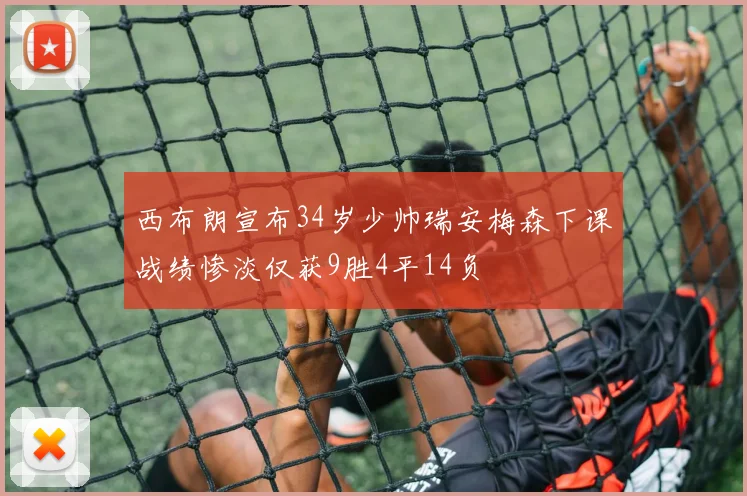 西布朗宣布34岁少帅瑞安梅森下课战绩惨淡仅获9胜4平14负