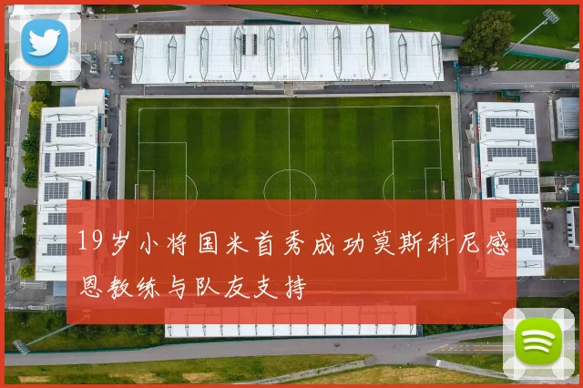 19岁小将国米首秀成功莫斯科尼感恩教练与队友支持
