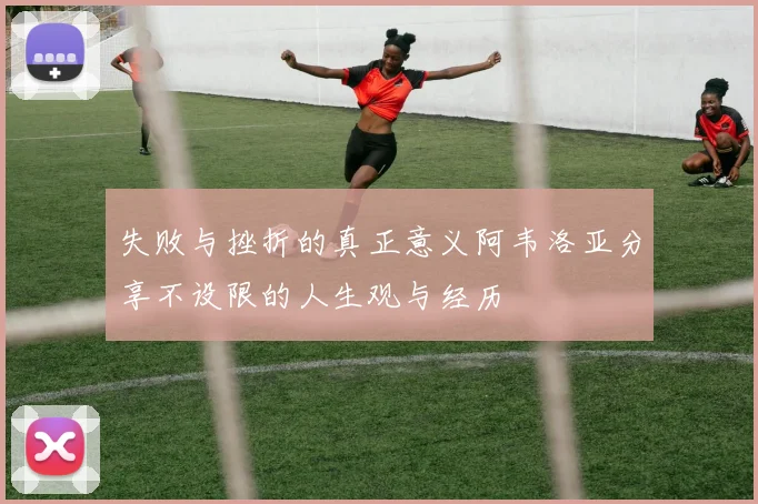 失败与挫折的真正意义阿韦洛亚分享不设限的人生观与经历