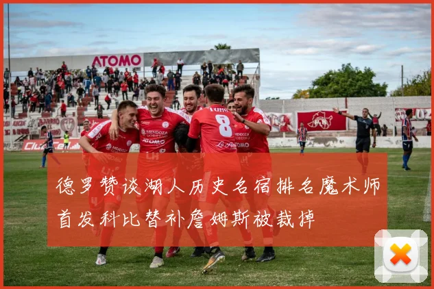 德罗赞谈湖人历史名宿排名魔术师首发科比替补詹姆斯被裁掉