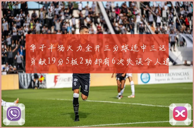 华子半场火力全开三分球连中三记贡献19分5板2助却有6次失误令人遗憾