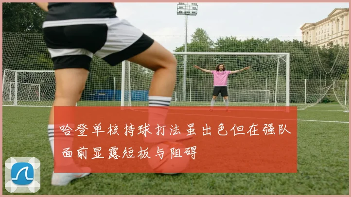 哈登单核持球打法虽出色但在强队面前显露短板与阻碍